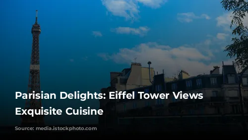 Parisian Delights: Eiffel Tower Views and Exquisite Cuisine