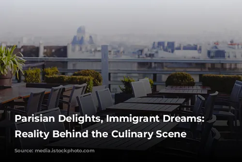 Parisian Delights, Immigrant Dreams:  The Reality Behind the Culinary Scene