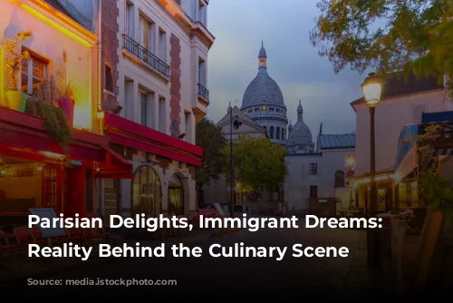 Parisian Delights, Immigrant Dreams:  The Reality Behind the Culinary Scene