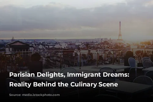 Parisian Delights, Immigrant Dreams:  The Reality Behind the Culinary Scene