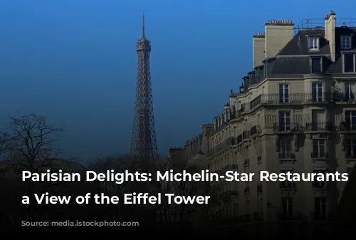 Parisian Delights: Michelin-Star Restaurants with a View of the Eiffel Tower