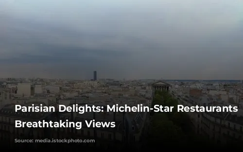 Parisian Delights: Michelin-Star Restaurants with Breathtaking Views