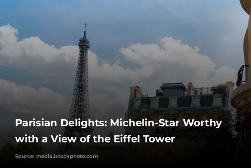 Parisian Delights: Michelin-Star Worthy Restaurants with a View of the Eiffel Tower