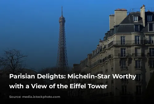 Parisian Delights: Michelin-Star Worthy Restaurants with a View of the Eiffel Tower