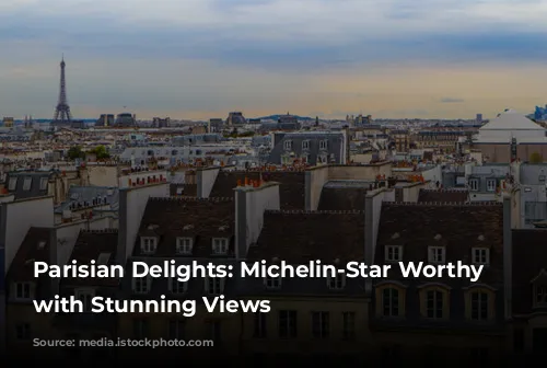 Parisian Delights: Michelin-Star Worthy Restaurants with Stunning Views