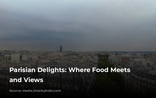 Parisian Delights: Where Food Meets Art and Views