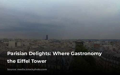 Parisian Delights: Where Gastronomy Meets the Eiffel Tower