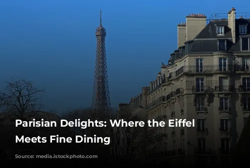 Parisian Delights: Where the Eiffel Tower Meets Fine Dining