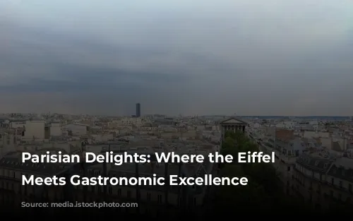 Parisian Delights: Where the Eiffel Tower Meets Gastronomic Excellence