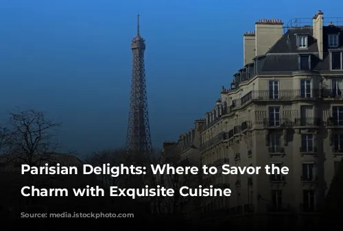 Parisian Delights: Where to Savor the City's Charm with Exquisite Cuisine