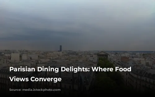 Parisian Dining Delights: Where Food and Views Converge