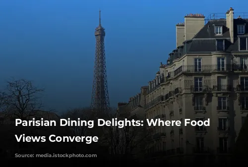 Parisian Dining Delights: Where Food and Views Converge