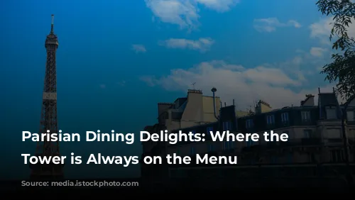 Parisian Dining Delights: Where the Eiffel Tower is Always on the Menu