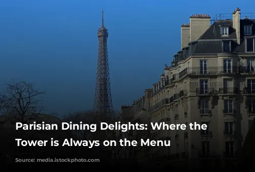 Parisian Dining Delights: Where the Eiffel Tower is Always on the Menu