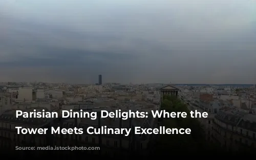 Parisian Dining Delights: Where the Eiffel Tower Meets Culinary Excellence