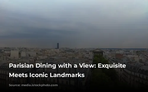 Parisian Dining with a View: Exquisite Cuisine Meets Iconic Landmarks