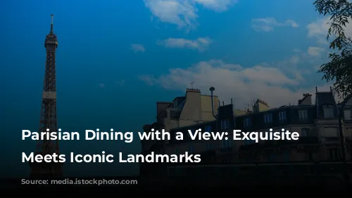 Parisian Dining with a View: Exquisite Cuisine Meets Iconic Landmarks