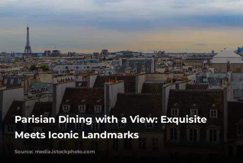 Parisian Dining with a View: Exquisite Cuisine Meets Iconic Landmarks