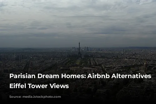 Parisian Dream Homes: Airbnb Alternatives with Eiffel Tower Views