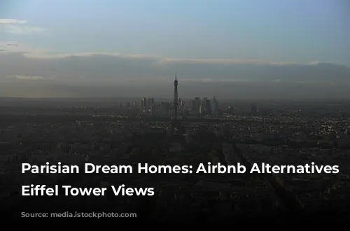 Parisian Dream Homes: Airbnb Alternatives with Eiffel Tower Views