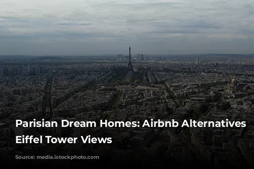 Parisian Dream Homes: Airbnb Alternatives with Eiffel Tower Views