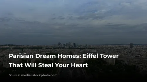 Parisian Dream Homes: Eiffel Tower Views That Will Steal Your Heart