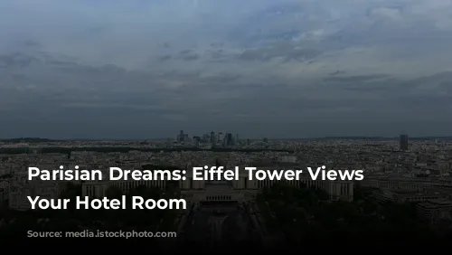 Parisian Dreams: Eiffel Tower Views from Your Hotel Room