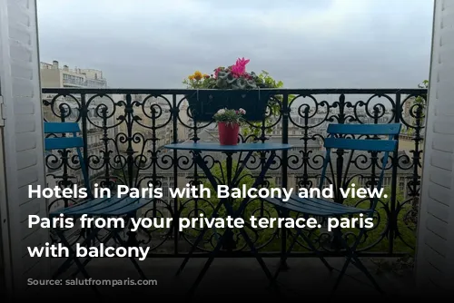 Hotels in Paris with Balcony and view. Enjoy Paris from your private terrace. paris hotel with balcony