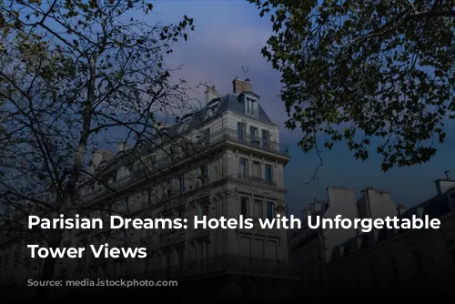 Parisian Dreams: Hotels with Unforgettable Eiffel Tower Views