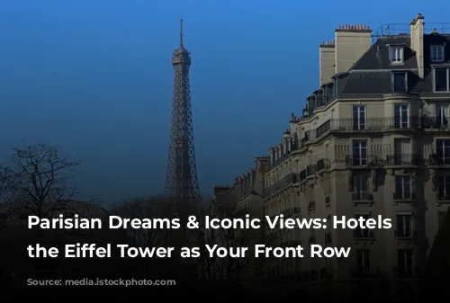 Parisian Dreams & Iconic Views: Hotels with the Eiffel Tower as Your Front Row Seat