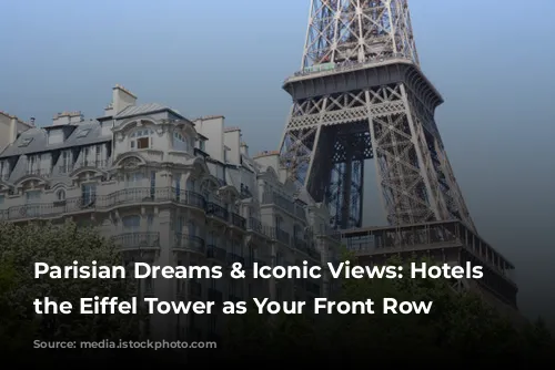 Parisian Dreams & Iconic Views: Hotels with the Eiffel Tower as Your Front Row Seat