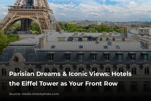 Parisian Dreams & Iconic Views: Hotels with the Eiffel Tower as Your Front Row Seat