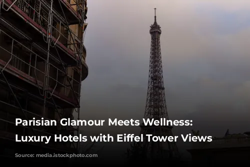 Parisian Glamour Meets Wellness: 5 Luxury Hotels with Eiffel Tower Views