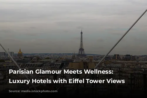 Parisian Glamour Meets Wellness: 5 Luxury Hotels with Eiffel Tower Views