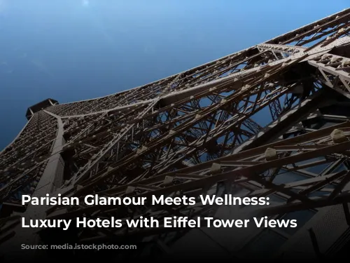 Parisian Glamour Meets Wellness: 5 Luxury Hotels with Eiffel Tower Views