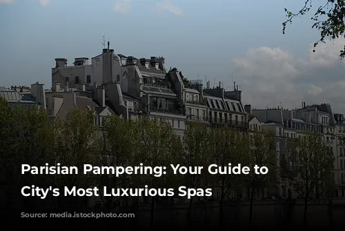 Parisian Pampering: Your Guide to the City's Most Luxurious Spas