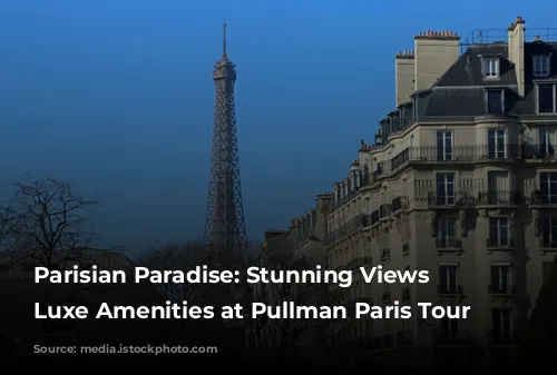 Parisian Paradise: Stunning Views & Luxe Amenities at Pullman Paris Tour Eiffel