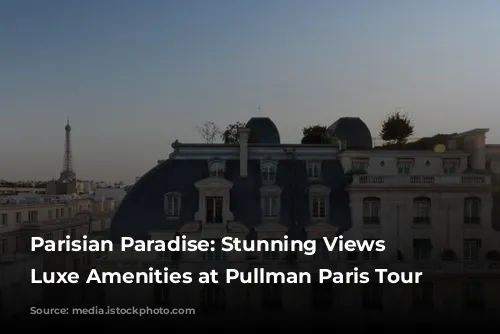 Parisian Paradise: Stunning Views & Luxe Amenities at Pullman Paris Tour Eiffel