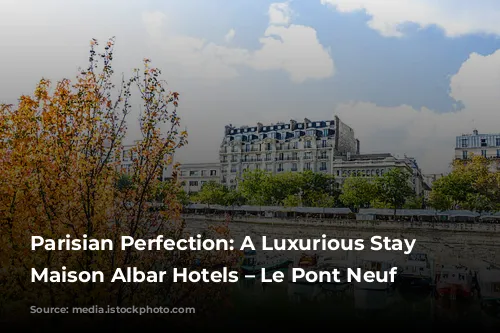 Parisian Perfection: A Luxurious Stay at Maison Albar Hotels – Le Pont Neuf