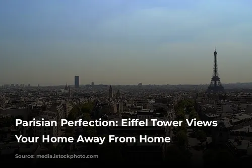 Parisian Perfection: Eiffel Tower Views From Your Home Away From Home