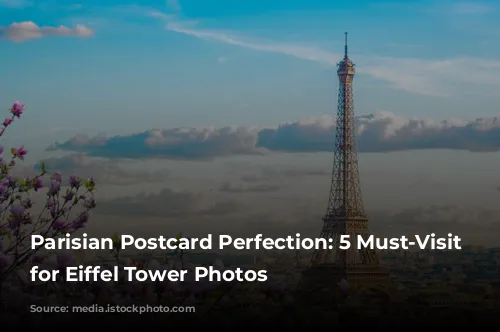 Parisian Postcard Perfection:  5 Must-Visit Spots for Eiffel Tower Photos