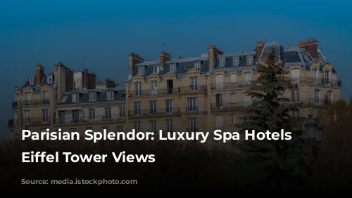 Parisian Splendor: Luxury Spa Hotels with Eiffel Tower Views