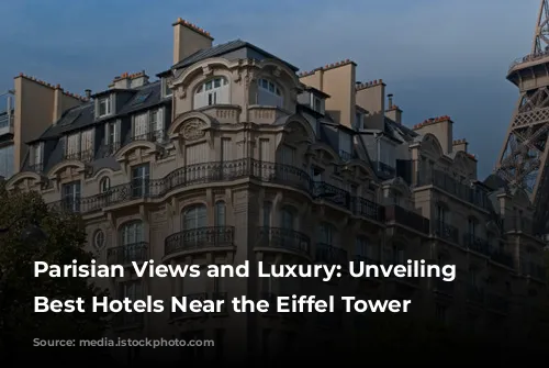 Parisian Views and Luxury: Unveiling the Best Hotels Near the Eiffel Tower