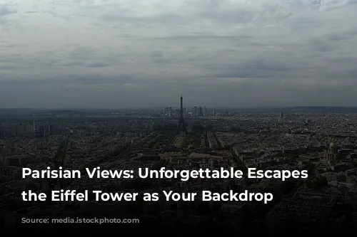 Parisian Views: Unforgettable Escapes with the Eiffel Tower as Your Backdrop