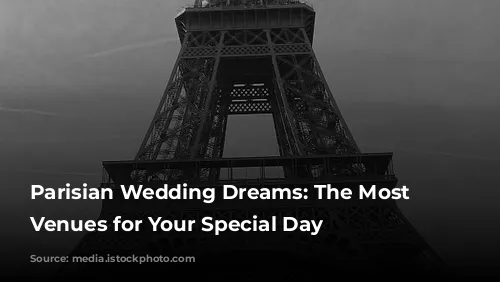 Parisian Wedding Dreams:  The Most Romantic Venues for Your Special Day