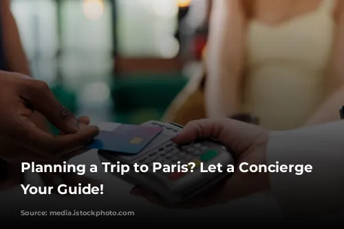 Planning a Trip to Paris? Let a Concierge Be Your Guide!