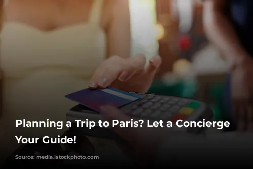 Planning a Trip to Paris? Let a Concierge Be Your Guide!