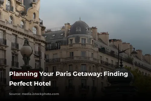 Planning Your Paris Getaway: Finding the Perfect Hotel