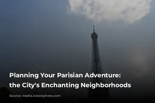 Planning Your Parisian Adventure: Unveiling the City's Enchanting Neighborhoods