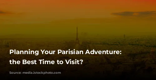 Planning Your Parisian Adventure: When's the Best Time to Visit?